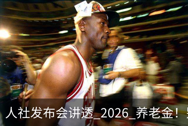 人社发布会讲透 2026 养老金！别被网上传言带偏了