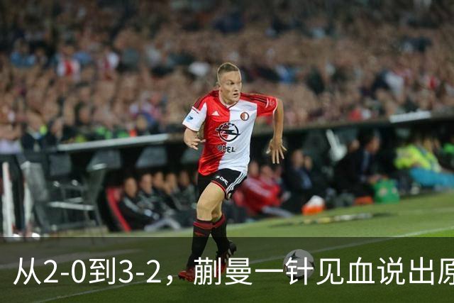 从2-0到3-2，蒯曼一针见血说出原因，侯英超点出最大短板
