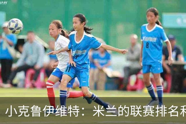 小克鲁伊维特：米兰的联赛排名和状态都很好，这会是强强对话