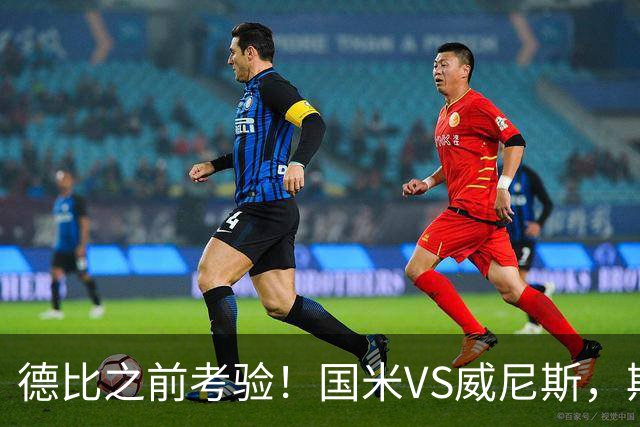 德比之前考验！国米VS威尼斯，斯坦科维奇想给齐沃“露一手”