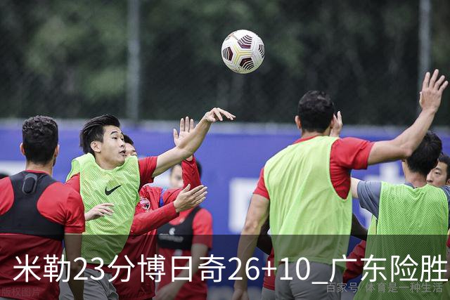 米勒23分博日奇26+10 广东险胜送宁波4连败