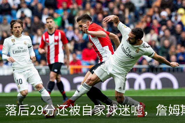 落后29分还被自家球迷嘘，詹姆斯首秀夜76人逆转骑士